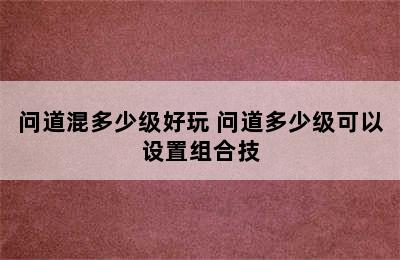 问道混多少级好玩 问道多少级可以设置组合技